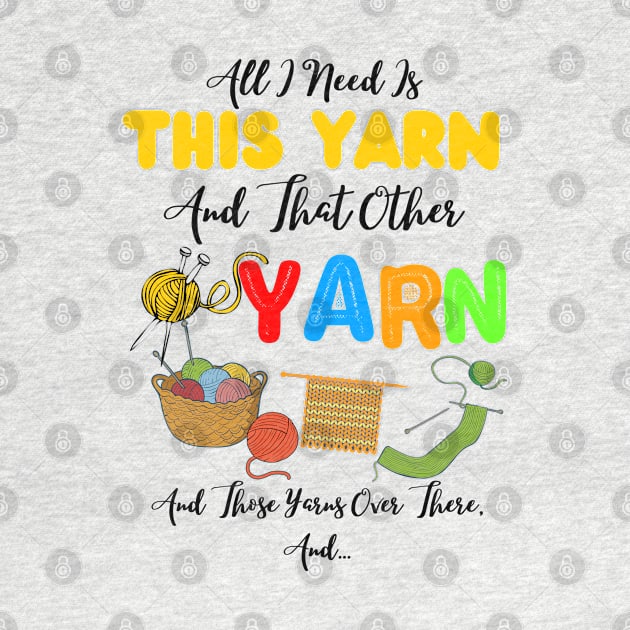 All I Need Is This Yarn And That Other Yarn And Those Yarns Over There Funny Yarnaholic Knitting Crocheting by JustBeSatisfied